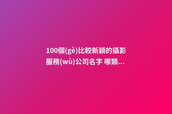 100個(gè)比較新穎的攝影服務(wù)公司名字 哪類含義符合